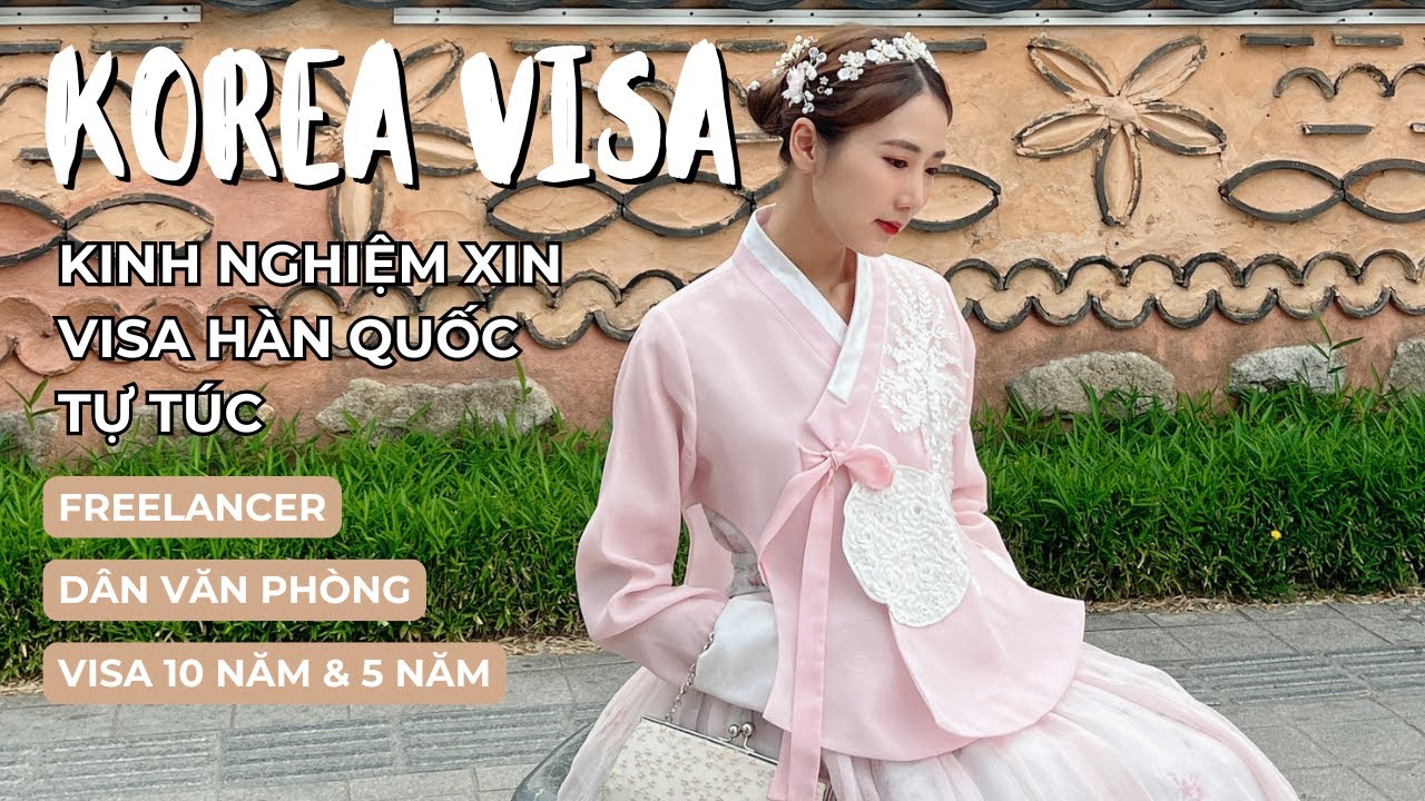 Kinh nghiệm xin Visa Hàn Quốc tự túc từ A-Z cho người chưa biết cách